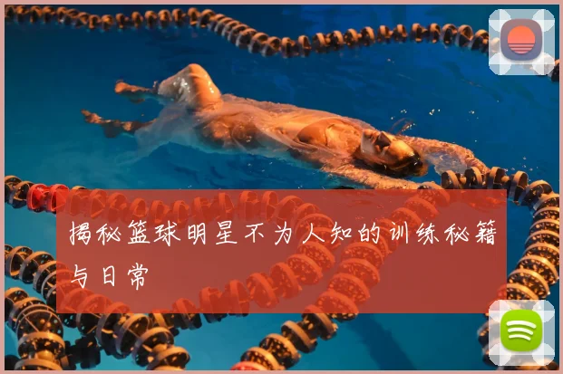 揭秘篮球明星不为人知的训练秘籍与日常