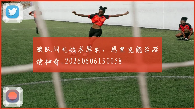 狼队闪电战术犀利，恩里克能否延续神奇_20260606150058