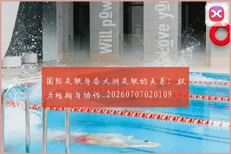 国际足联与各大洲足联的关系：权力结构与协作_20260707020109