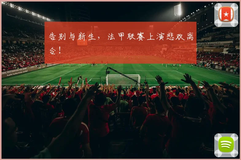 告别与新生，法甲联赛上演悲欢离合！