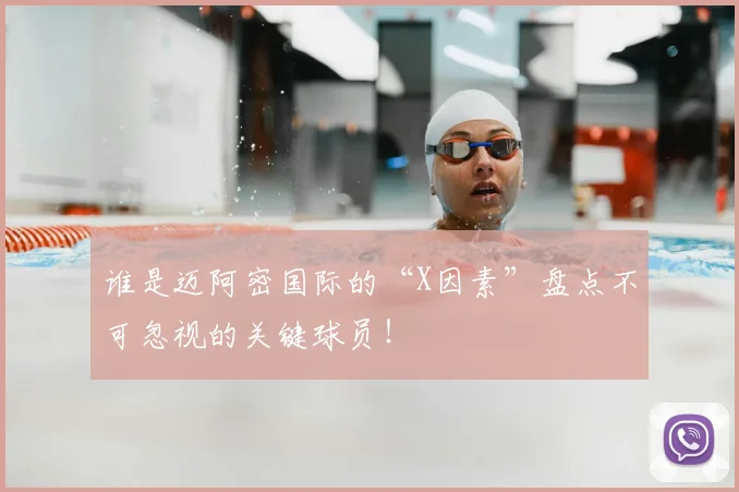 谁是迈阿密国际的“X因素”盘点不可忽视的关键球员！