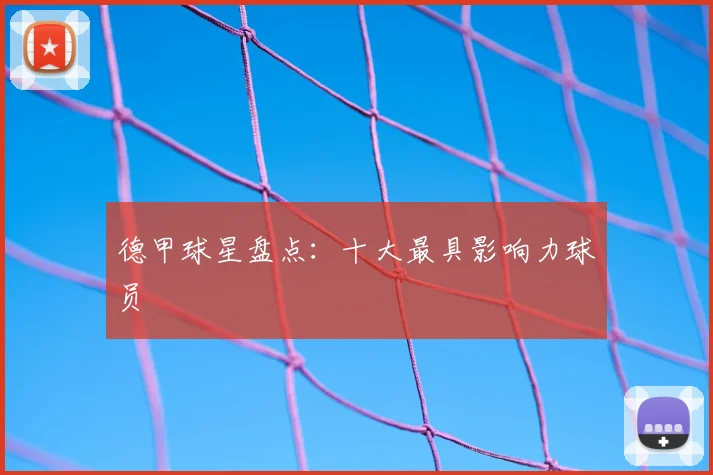 德甲球星盘点：十大最具影响力球员
