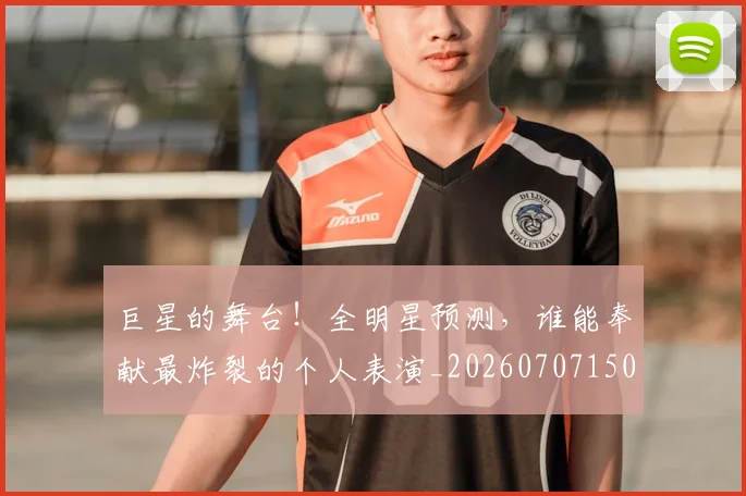巨星的舞台!全明星预测,谁能奉献最炸裂的个人表演_20260707150516