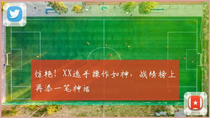 惊艳！XX选手操作如神，战绩榜上再添一笔神话