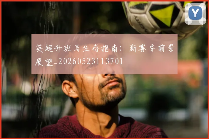 英超升班马生存指南:新赛季前景展望_20260523113701