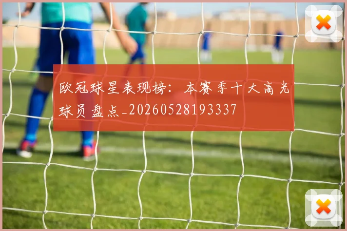 欧冠球星表现榜:本赛季十大高光球员盘点_20260528193337