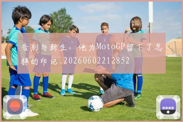 告别与新生,他为MotoGP留下了怎样的印记_20260602212852