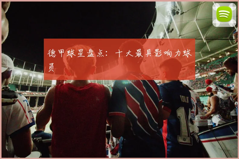 德甲球星盘点:十大最具影响力球员
