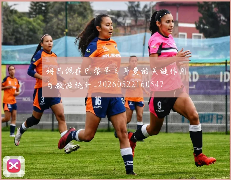 姆巴佩在巴黎圣日耳曼的关键作用与数据统计_20260522160547