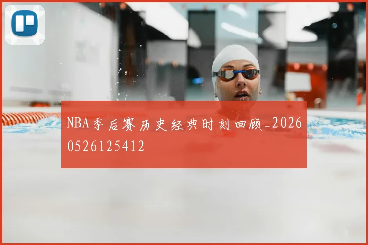 NBA季后赛历史经典时刻回顾_20260526125412