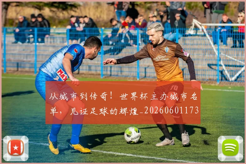 从城市到传奇！世界杯主办城市名单，见证足球的辉煌_20260601173001