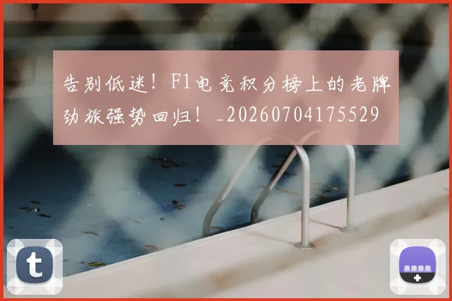告别低迷!F1电竞积分榜上的老牌劲旅强势回归!_20260704175529