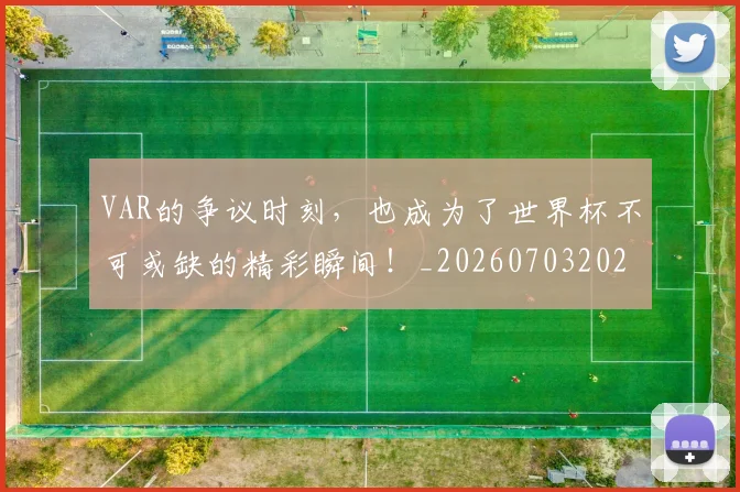 VAR的争议时刻，也成为了世界杯不可或缺的精彩瞬间！_20260703202755