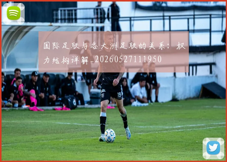 国际足联与各大洲足联的关系:权力结构详解_20260527111950