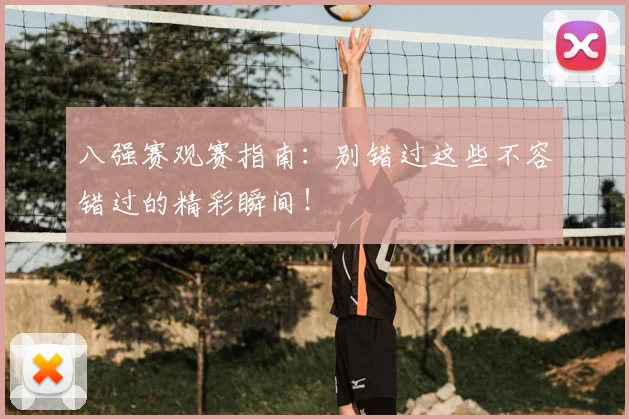 八强赛观赛指南:别错过这些不容错过的精彩瞬间!