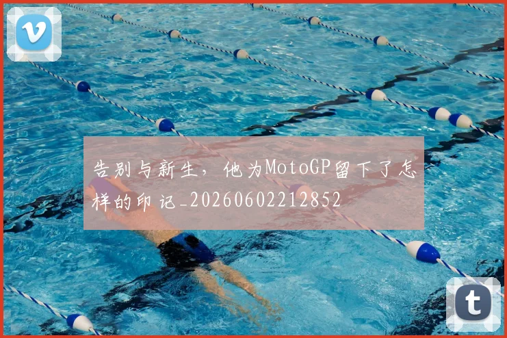 告别与新生，他为MotoGP留下了怎样的印记_20260602212852