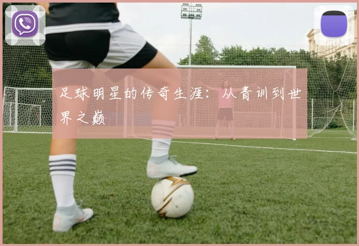 足球明星的传奇生涯：从青训到世界之巅