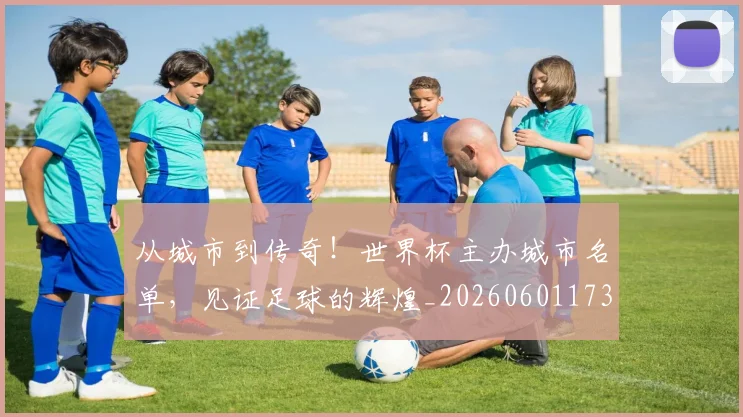从城市到传奇!世界杯主办城市名单,见证足球的辉煌_20260601173001