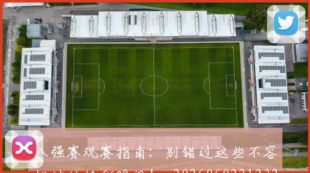 八强赛观赛指南：别错过这些不容错过的精彩瞬间！_20260602212320_20260704171840