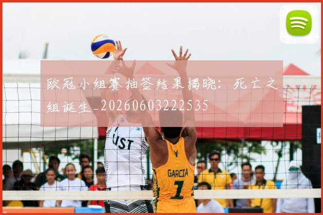 欧冠小组赛抽签结果揭晓：死亡之组诞生_20260603222535