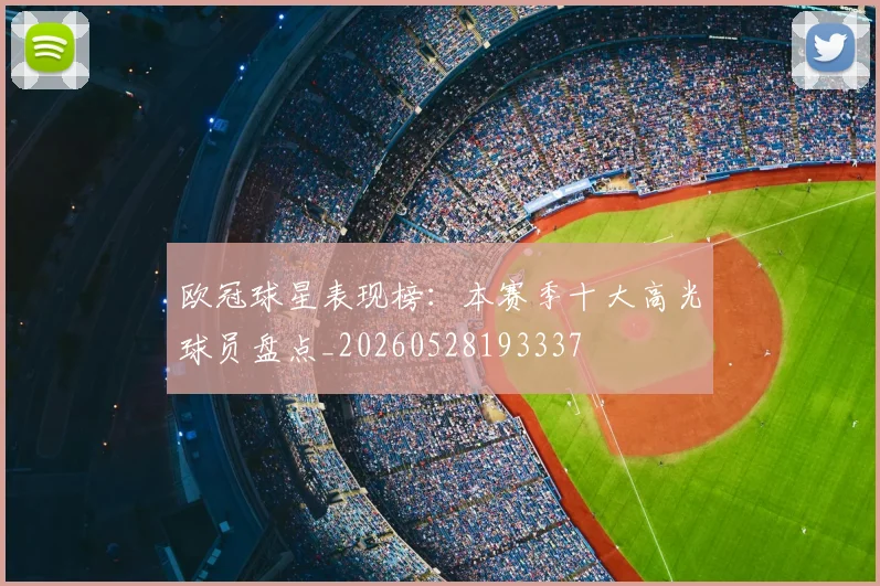 欧冠球星表现榜：本赛季十大高光球员盘点_20260528193337