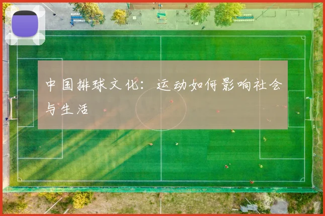 中国排球文化:运动如何影响社会与生活