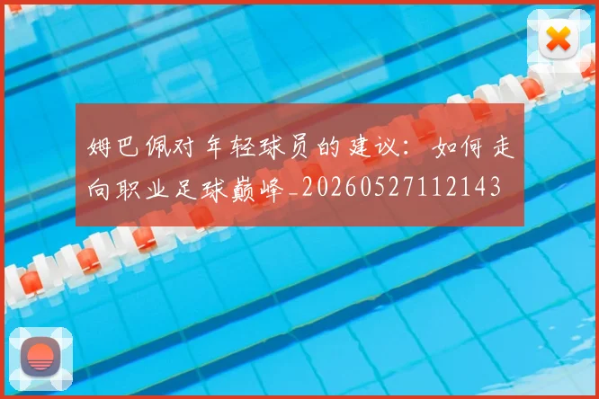姆巴佩对年轻球员的建议:如何走向职业足球巅峰_20260527112143